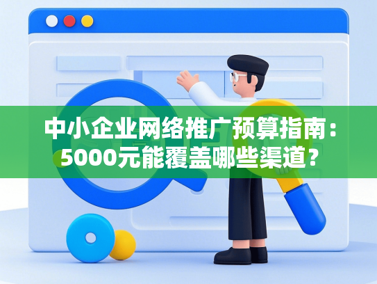 中小企业网络推广预算指南：5000元能覆盖哪些渠道？-第1张图片
