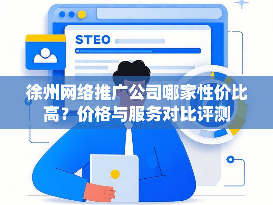 徐州网络推广公司哪家性价比高？价格与服务对比评测