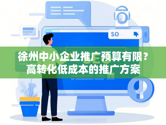 徐州中小企业推广预算有限？高转化低成本的推广方案