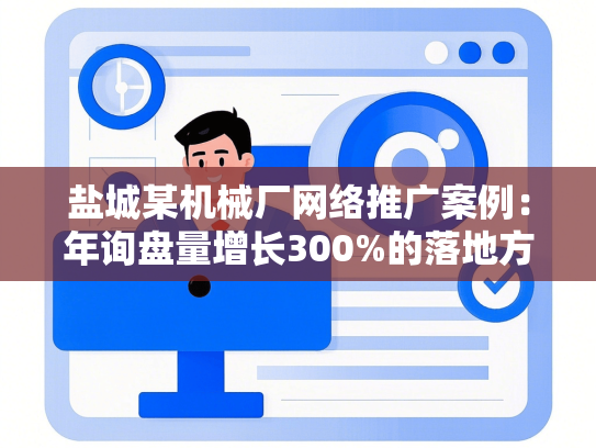 盐城某机械厂网络推广案例：年询盘量增长300%的落地方法
