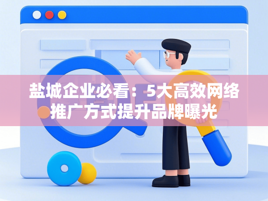 盐城企业必看：5大高效网络推广方式提升品牌曝光