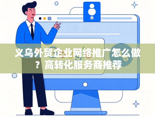 义乌外贸企业网络推广怎么做？高转化服务商推荐