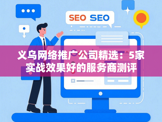 义乌网络推广公司精选：5家实战效果好的服务商测评-第1张图片