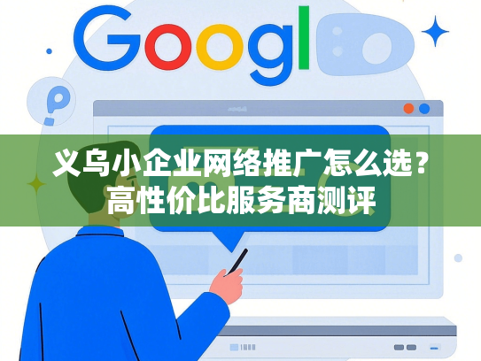义乌小企业网络推广怎么选？高性价比服务商测评