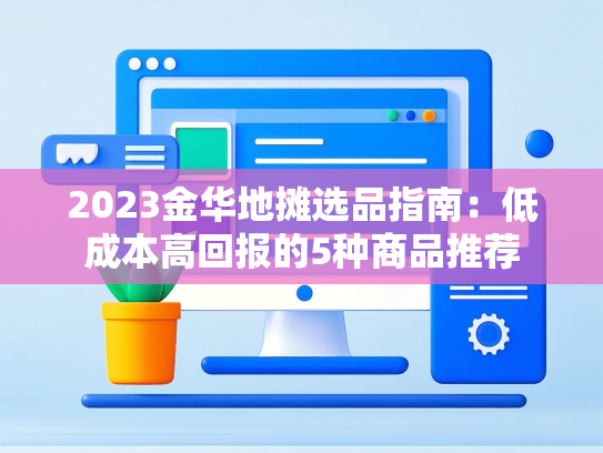 2023金华地摊选品指南：低成本高回报的5种商品推荐