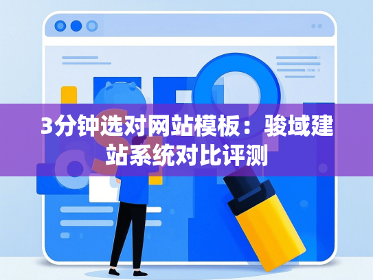 3分钟选对网站模板：骏域建站系统对比评测