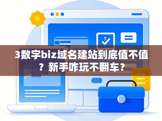 3数字biz域名建站到底值不值？新手咋玩不翻车？