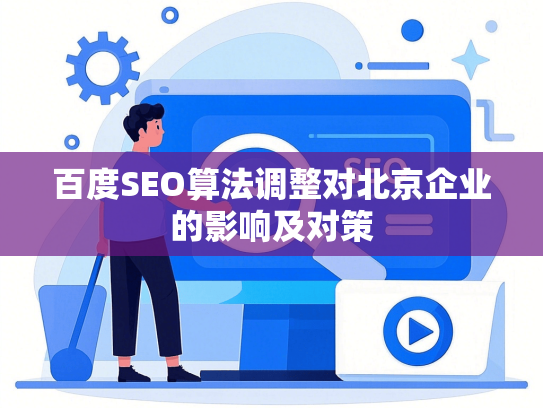 百度SEO算法调整对北京企业的影响及对策