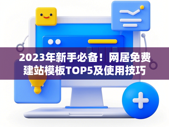 2023年新手必备！网居免费建站模板TOP5及使用技巧