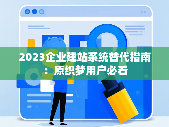 2023企业建站系统替代指南：原织梦用户必看