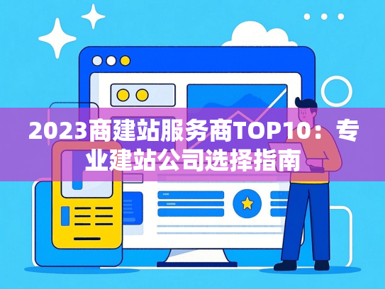 2023商建站服务商TOP10：专业建站公司选择指南