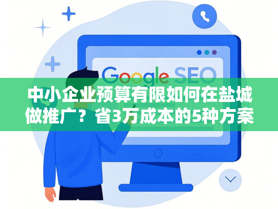 中小企业预算有限如何在盐城做推广？省3万成本的5种方案