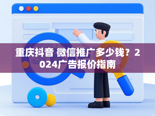 重庆抖音 微信推广多少钱？2024广告报价指南
