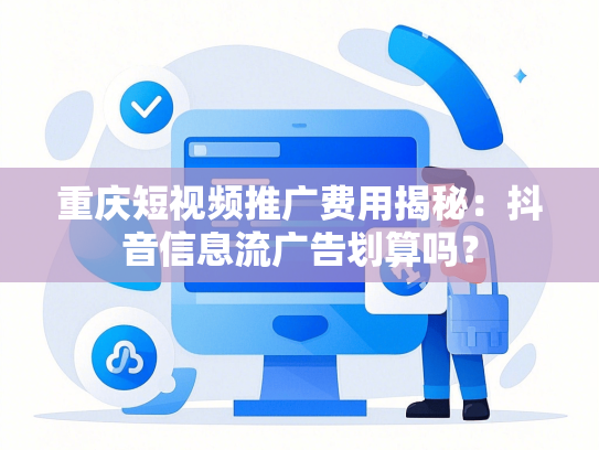重庆短视频推广费用揭秘：抖音信息流广告划算吗？