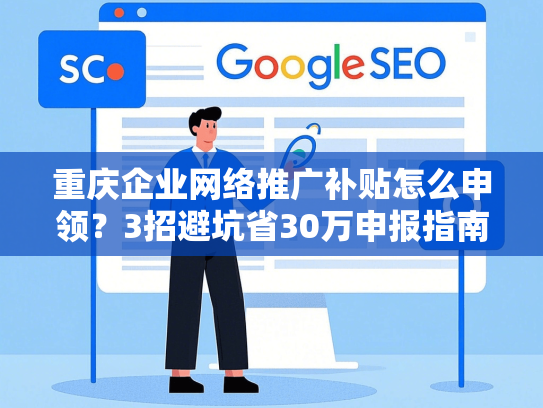 重庆企业网络推广补贴怎么申领？3招避坑省30万申报指南