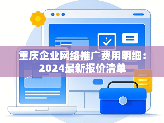 重庆企业网络推广费用明细：2024最新报价清单