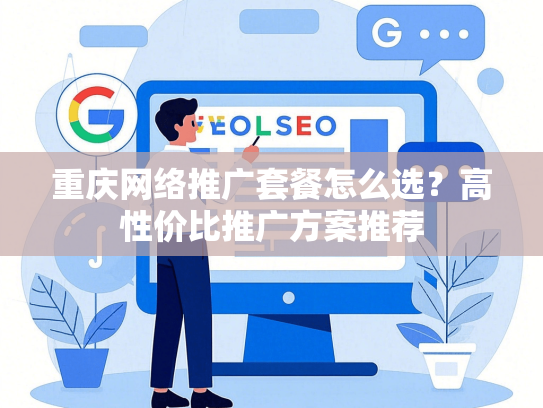 重庆网络推广套餐怎么选？高性价比推广方案推荐
