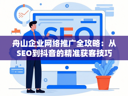 舟山企业网络推广全攻略：从SEO到抖音的精准获客技巧-第1张图片