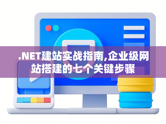 .NET建站实战指南,企业级网站搭建的七个关键步骤
