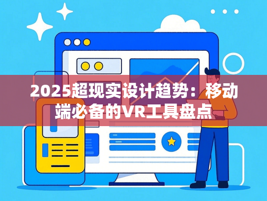 2025超现实设计趋势：移动端必备的VR工具盘点
