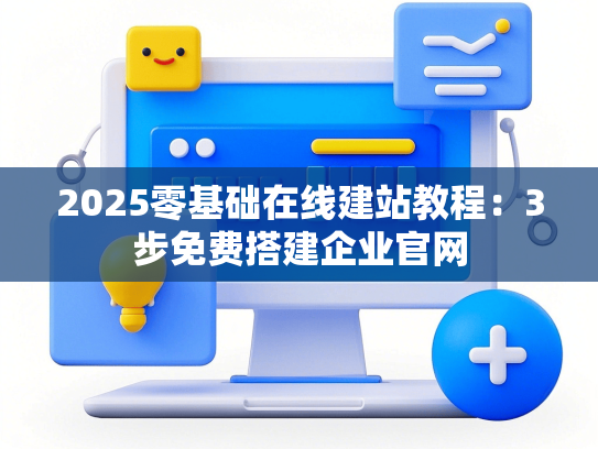 2025零基础在线建站教程：3步免费搭建企业官网