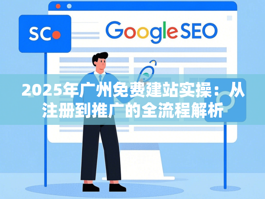 2025年广州免费建站实操：从注册到推广的全流程解析
