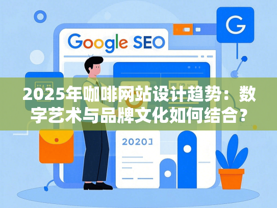 2025年咖啡网站设计趋势：数字艺术与品牌文化如何结合？