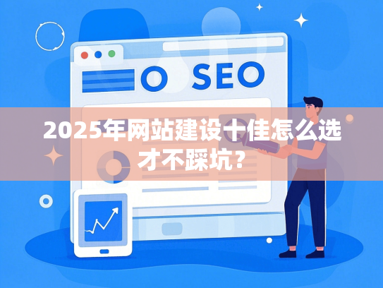 2025年网站建设十佳怎么选才不踩坑？
