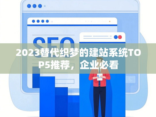 2023替代织梦的建站系统TOP5推荐，企业必看