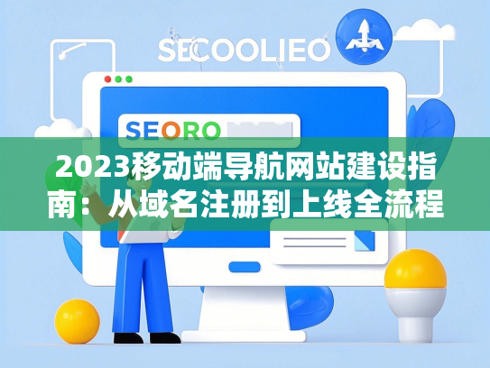 2023移动端导航网站建设指南：从域名注册到上线全流程解析