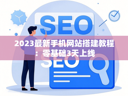 2023最新手机网站搭建教程：零基础3天上线
