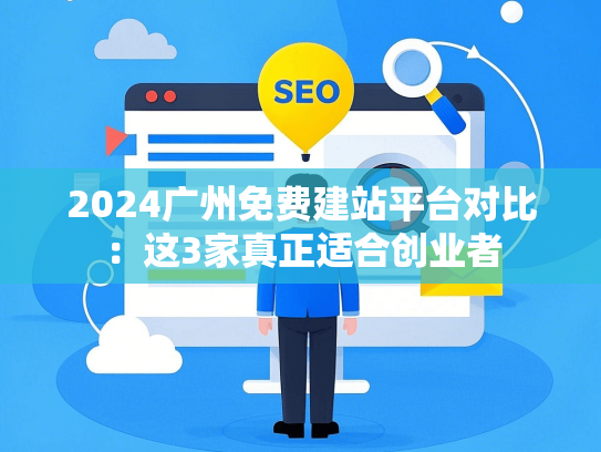 2024广州免费建站平台对比：这3家真正适合创业者-第1张图片