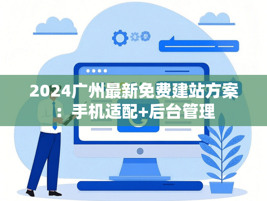 2024广州最新免费建站方案：手机适配+后台管理-第1张图片