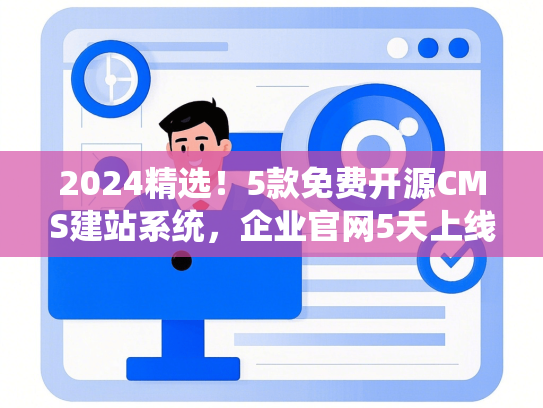 2024精选！5款免费开源CMS建站系统，企业官网5天上线-第1张图片