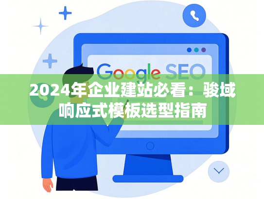 2024年企业建站必看：骏域响应式模板选型指南-第1张图片