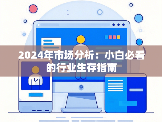 2024年市场分析：小白必看的行业生存指南