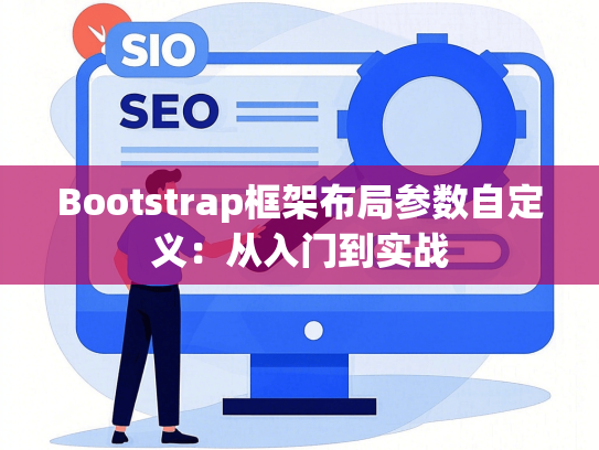 Bootstrap框架布局参数自定义：从入门到实战
