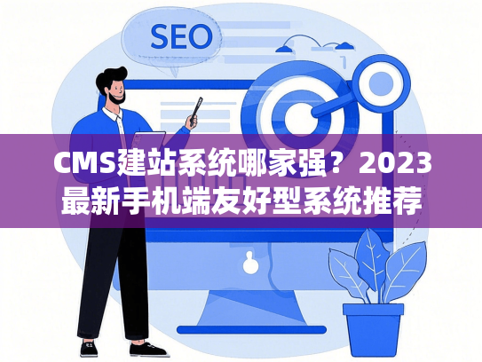 CMS建站系统哪家强？2023最新手机端友好型系统推荐