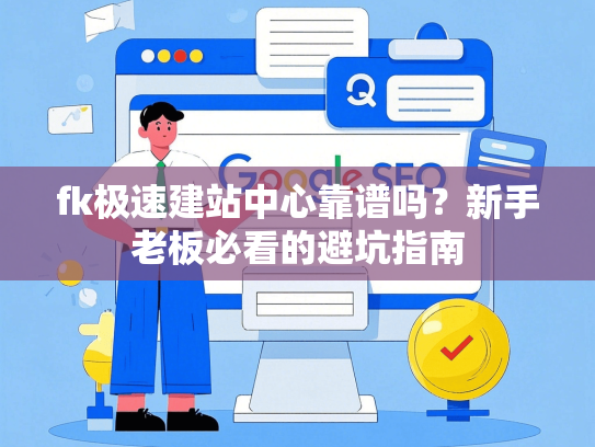 fk极速建站中心靠谱吗？新手老板必看的避坑指南
