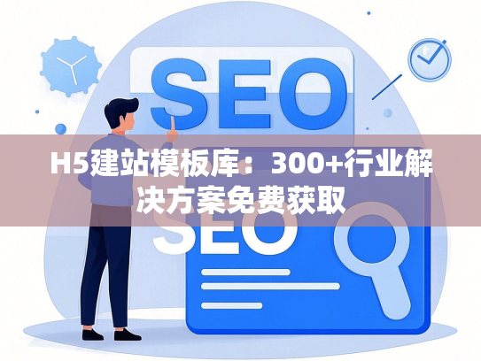 H5建站模板库：300+行业解决方案免费获取