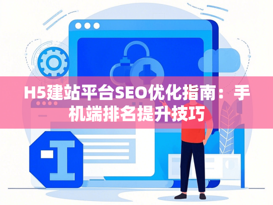 H5建站平台SEO优化指南：手机端排名提升技巧