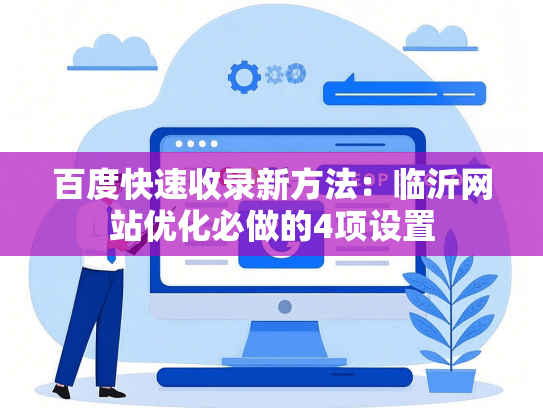 百度快速收录新方法：临沂网站优化必做的4项设置