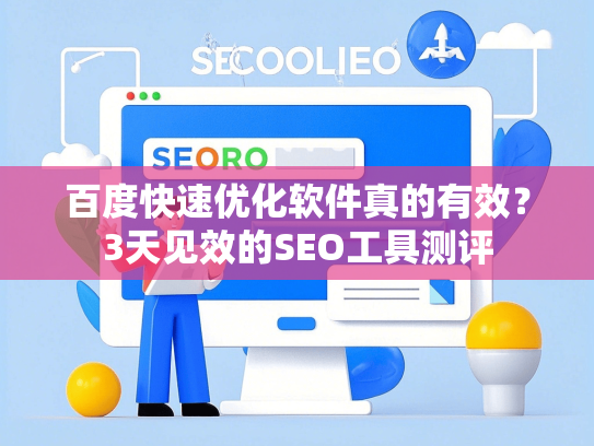 百度快速优化软件真的有效？3天见效的SEO工具测评-第1张图片