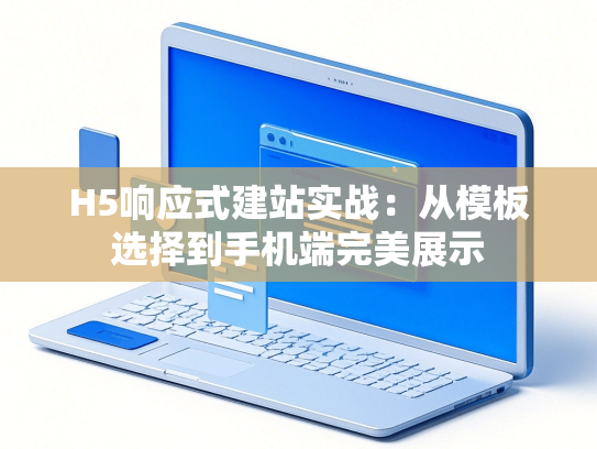 H5响应式建站实战：从模板选择到手机端完美展示-第1张图片