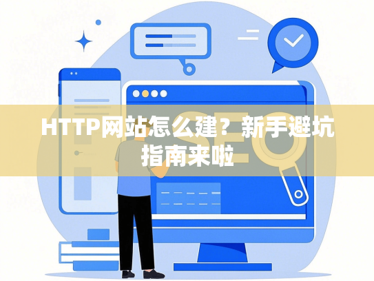 HTTP网站怎么建？新手避坑指南来啦-第1张图片