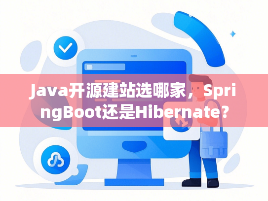 Java开源建站选哪家，SpringBoot还是Hibernate？-第1张图片