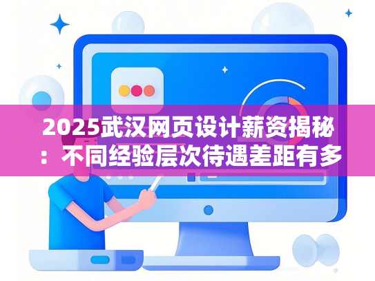 2025武汉网页设计薪资揭秘：不同经验层次待遇差距有多大？-第1张图片