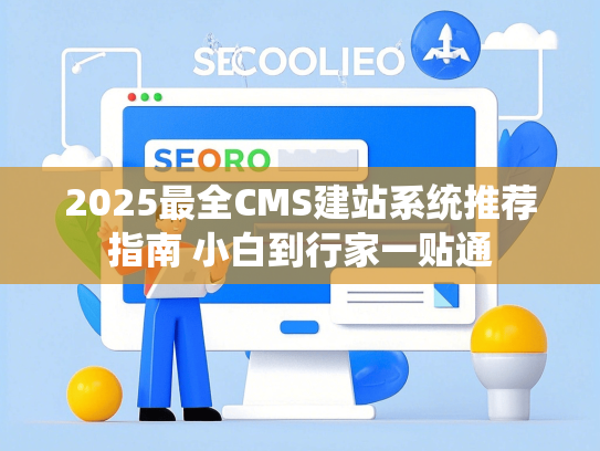 2025最全CMS建站系统推荐指南 小白到行家一贴通