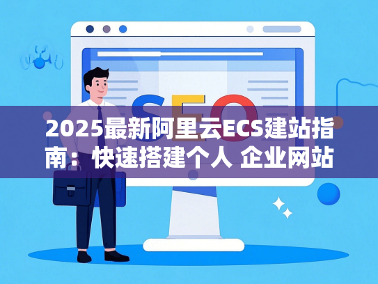 2025最新阿里云ECS建站指南：快速搭建个人 企业网站