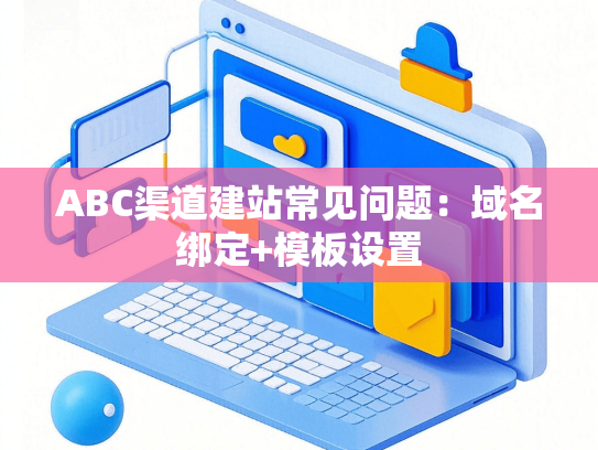ABC渠道建站常见问题：域名绑定+模板设置